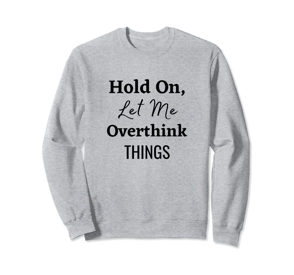 Hold Let Me Overthink Things Sweatshirt - Casual Everyday Wear Unisex - T-Shirt, Sweatshirt, Hoodie
