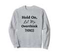 Hold Let Me Overthink Things Sweatshirt - Casual Everyday Wear Unisex - T-Shirt, Sweatshirt, Hoodie