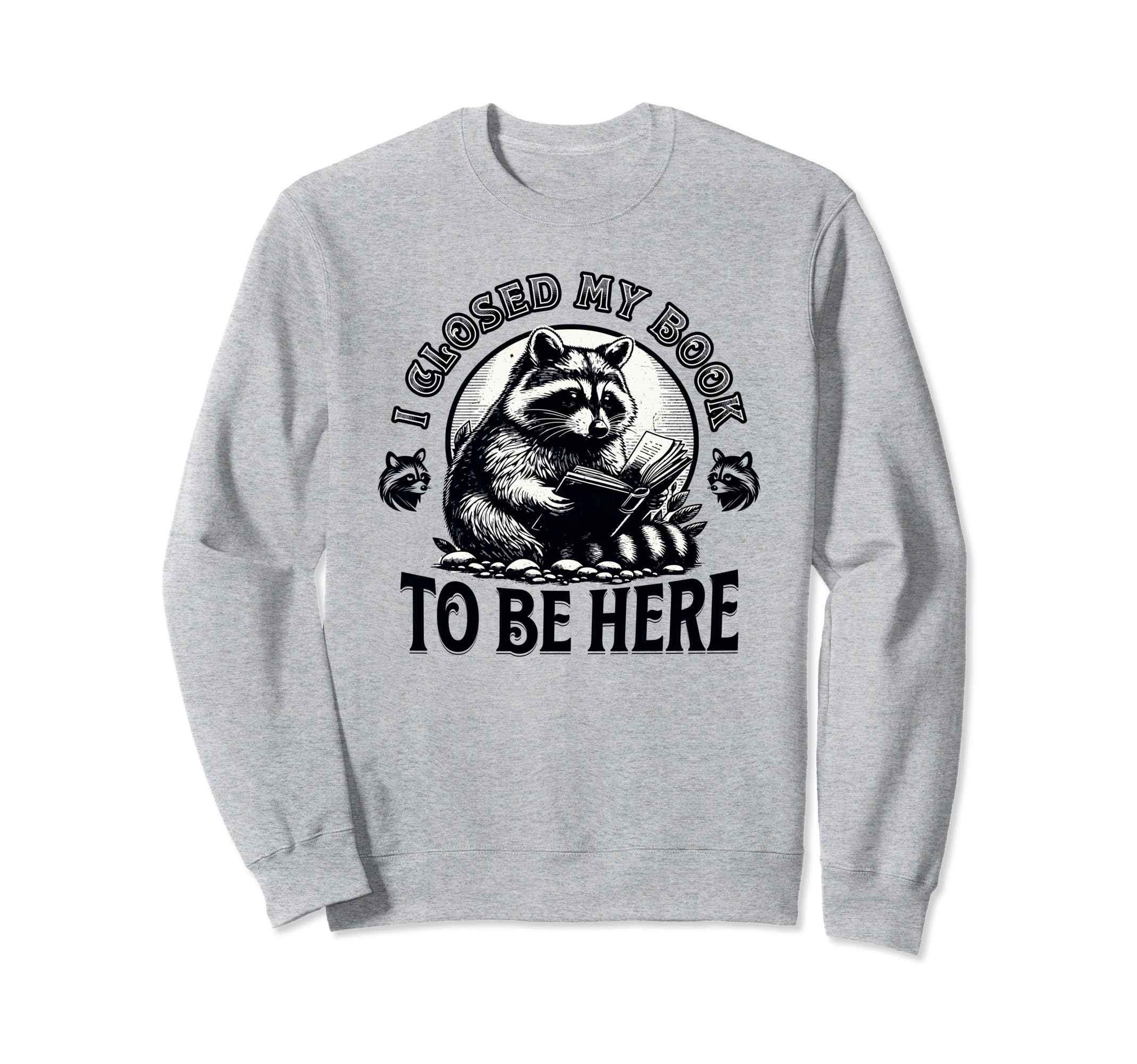 I Closed My Book To Be Here Funny Sweatshirt - Novelty Apparel Men Women - T-Shirt, Sweatshirt, Hoodie