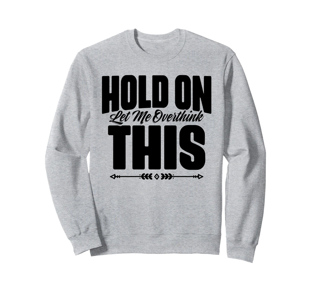 Hold Let Me Overthink This Funny Quotes Sweatshirt - Trendy Graphic Unisex - T-Shirt, Sweatshirt, Hoodie