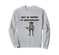 Hold Partner Im Overstimulated Sweatshirt - Casual Everyday Wear Men Women - T-Shirt, Sweatshirt, Hoodie