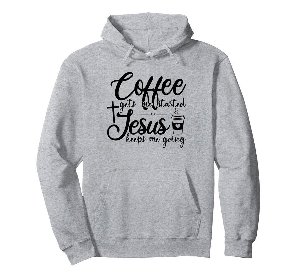 Coffee Gets Me Started Jesus Keeps Me Hoodie - Custom Art Print Unisex - T-Shirt, Sweatshirt, Hoodie