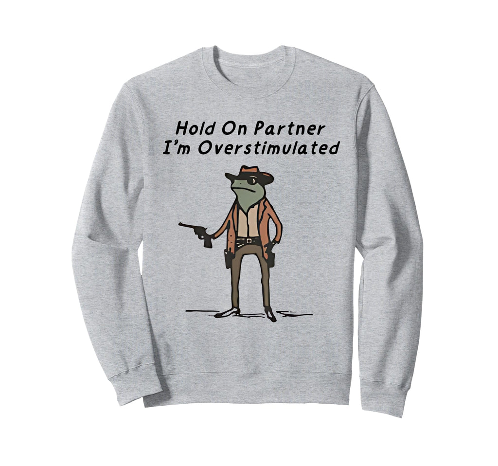 Hold Partner Im Overstimulated Sweatshirt - Streetwear Style Men Women - T-Shirt, Sweatshirt, Hoodie