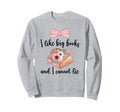 I Like Big Books And I Cannot Sweatshirt - Casual Everyday Wear Men Women - T-Shirt, Sweatshirt, Hoodie