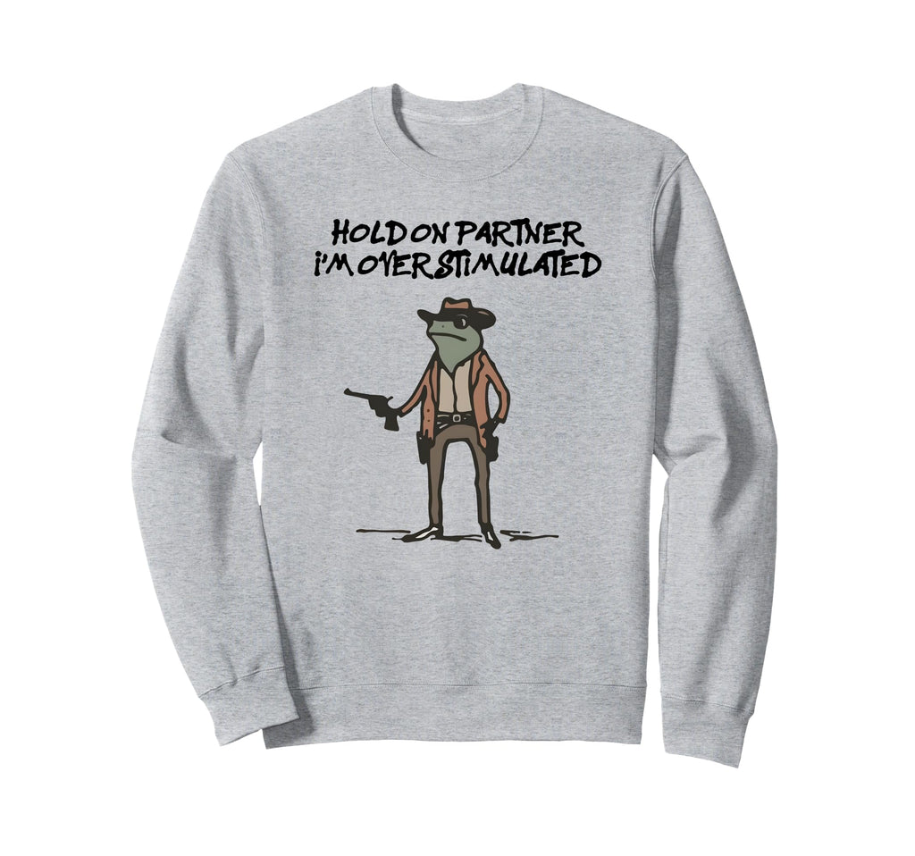 Hold Partner Im Overstimulated Sweatshirt - Unique Graphic for Adults - T-Shirt, Sweatshirt, Hoodie