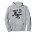 Overthinkers Hold Let Me Overthink Hoodie - Custom Art Print for Adults - T-Shirt, Sweatshirt, Hoodie