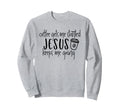 Coffee Gets Me Started Jesus Sweatshirt - Fun Novelty Design Men Women - T-Shirt, Sweatshirt, Hoodie