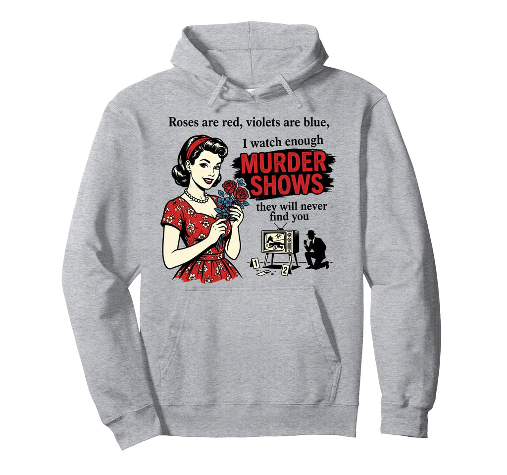Roses Are Red I Watch Enough Murder Hoodie - Novelty Apparel Men Women - T-Shirt, Sweatshirt, Hoodie