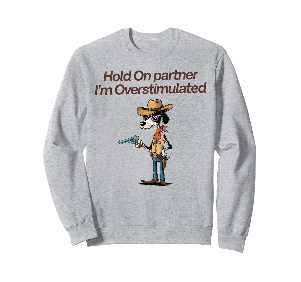 Hold Partner Im Overstimulated Sweatshirt - Custom Art Print Men Women - T-Shirt, Sweatshirt, Hoodie