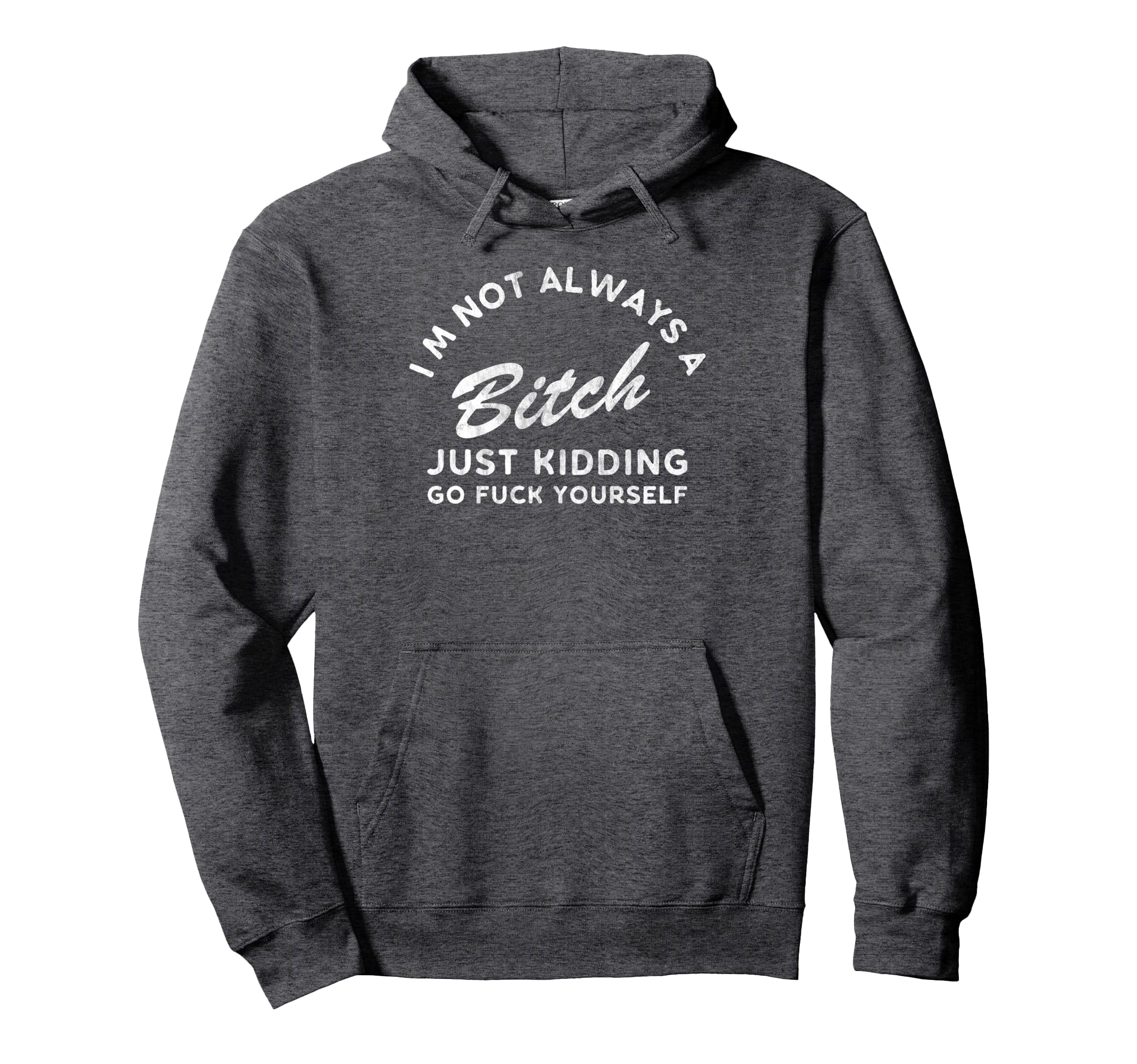 Im Not Always Bitch Just Kidding Go Hoodie - Fun Novelty Design Unisex - T-Shirt, Sweatshirt, Hoodie
