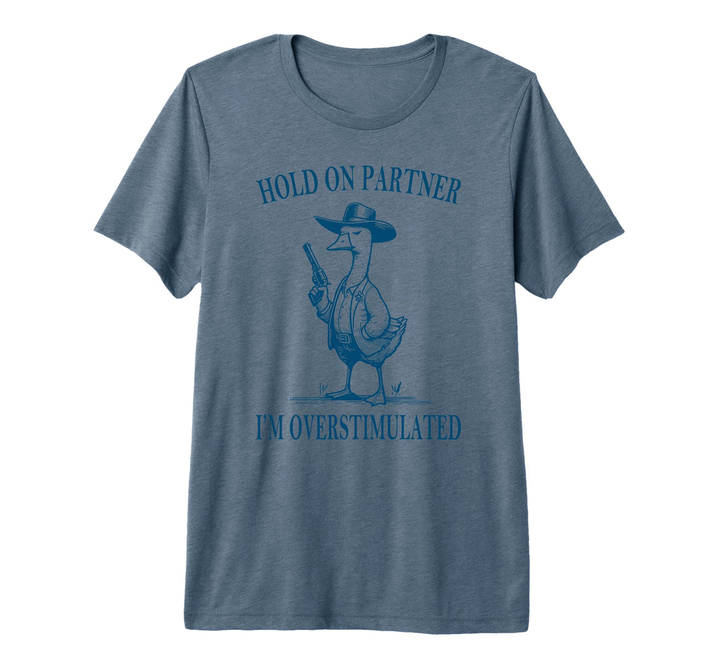 Hold Partner Im Overstimulated Goose T-Shirt - Fun Novelty Design Unisex - T-Shirt, Sweatshirt, Hoodie