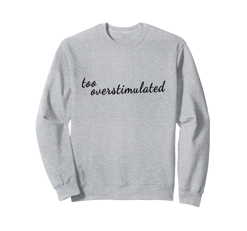 Too Overstimulated Mental Health Sweatshirt - Novelty Apparel for Adults - T-Shirt, Sweatshirt, Hoodie