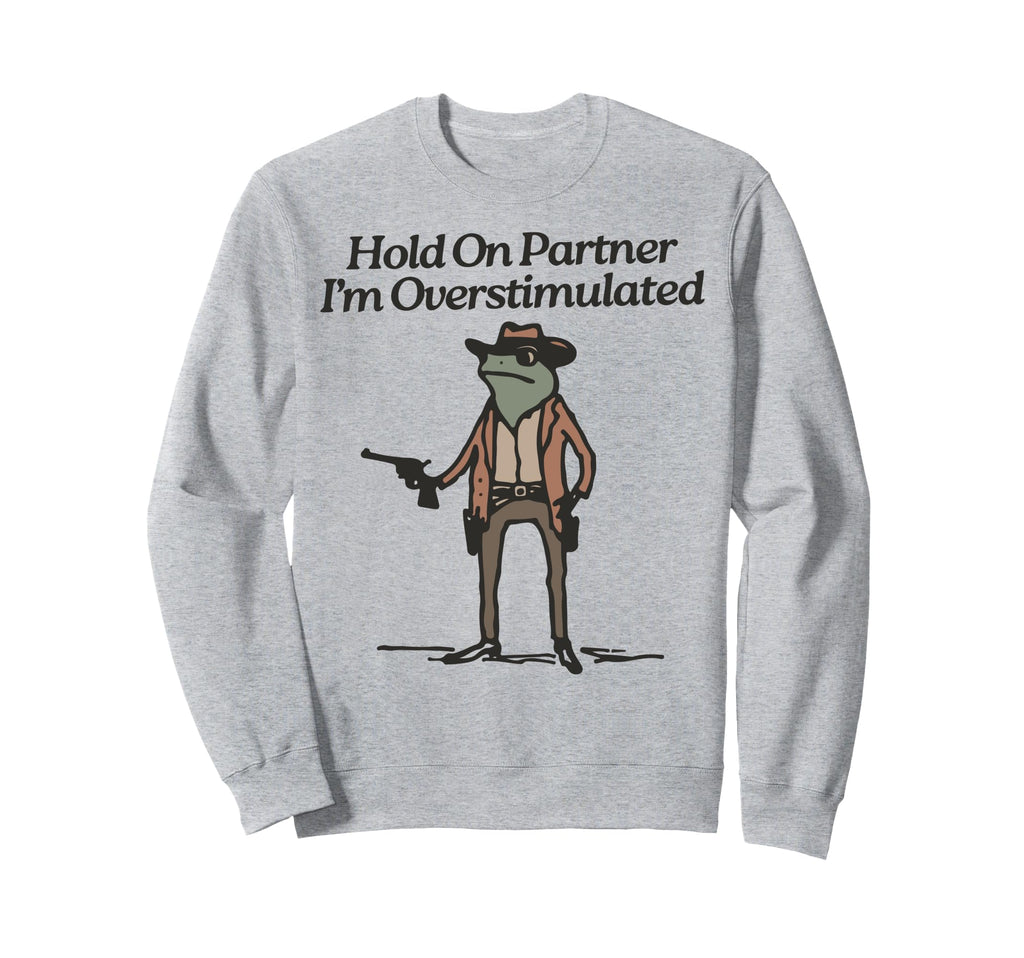 Hold Partner Im Overstimulated Sweatshirt - Unique Graphic for Adults - T-Shirt, Sweatshirt, Hoodie