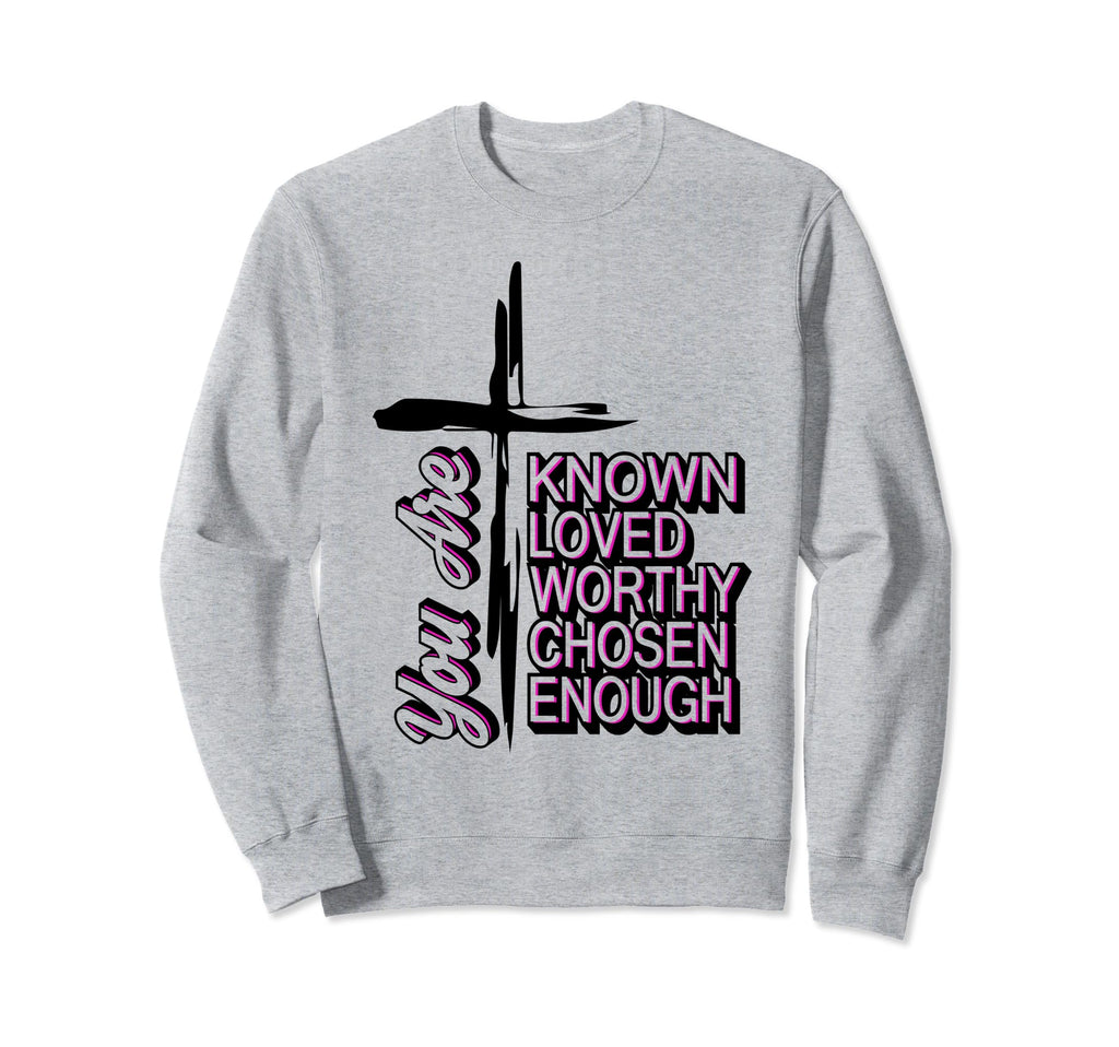 You Are Known Loved Worthy Chosen Sweatshirt - Streetwear Style Unisex - T-Shirt, Sweatshirt, Hoodie
