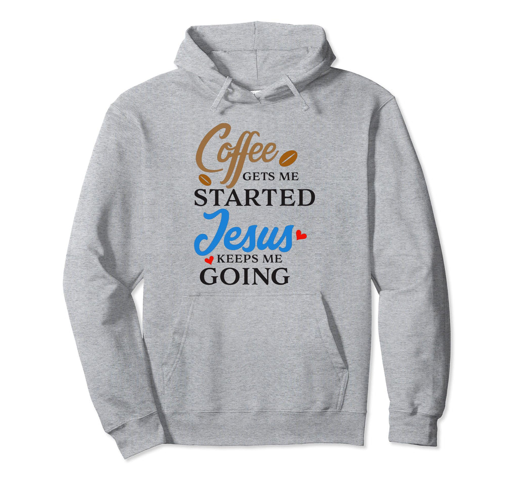 Coffee Gets Me Started Jesus Keeps Hoodie - Fun Novelty Design Men Women - T-Shirt, Sweatshirt, Hoodie