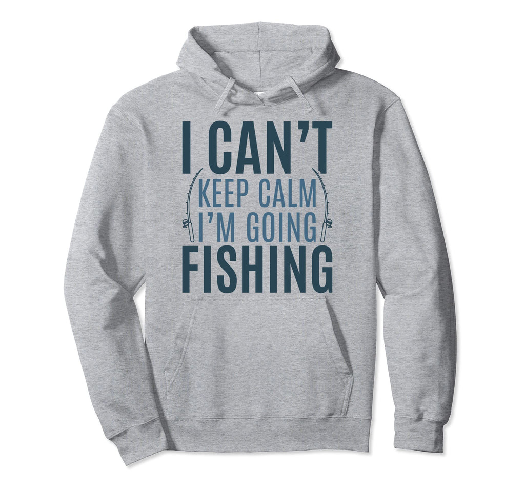 I Cant Keep Calm Im Going Fishing Hoodie - Novelty Apparel Men Women - T-Shirt, Sweatshirt, Hoodie