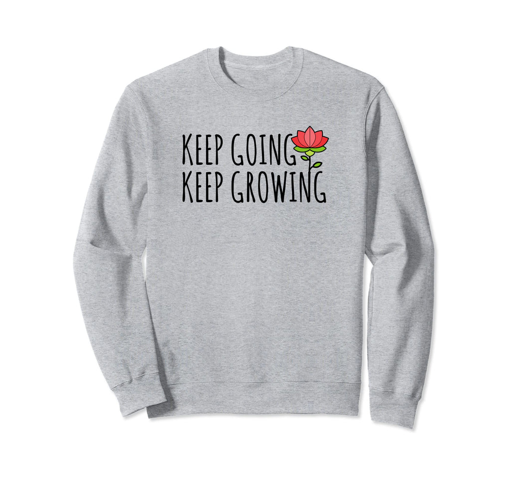 Keep Going And Keep Growing Funny Sweatshirt - Streetwear Style Men Women - T-Shirt, Sweatshirt, Hoodie