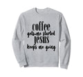 Coffee Gets Me Started Jesus Keeps Sweatshirt - Custom Art Print Men Women - T-Shirt, Sweatshirt, Hoodie