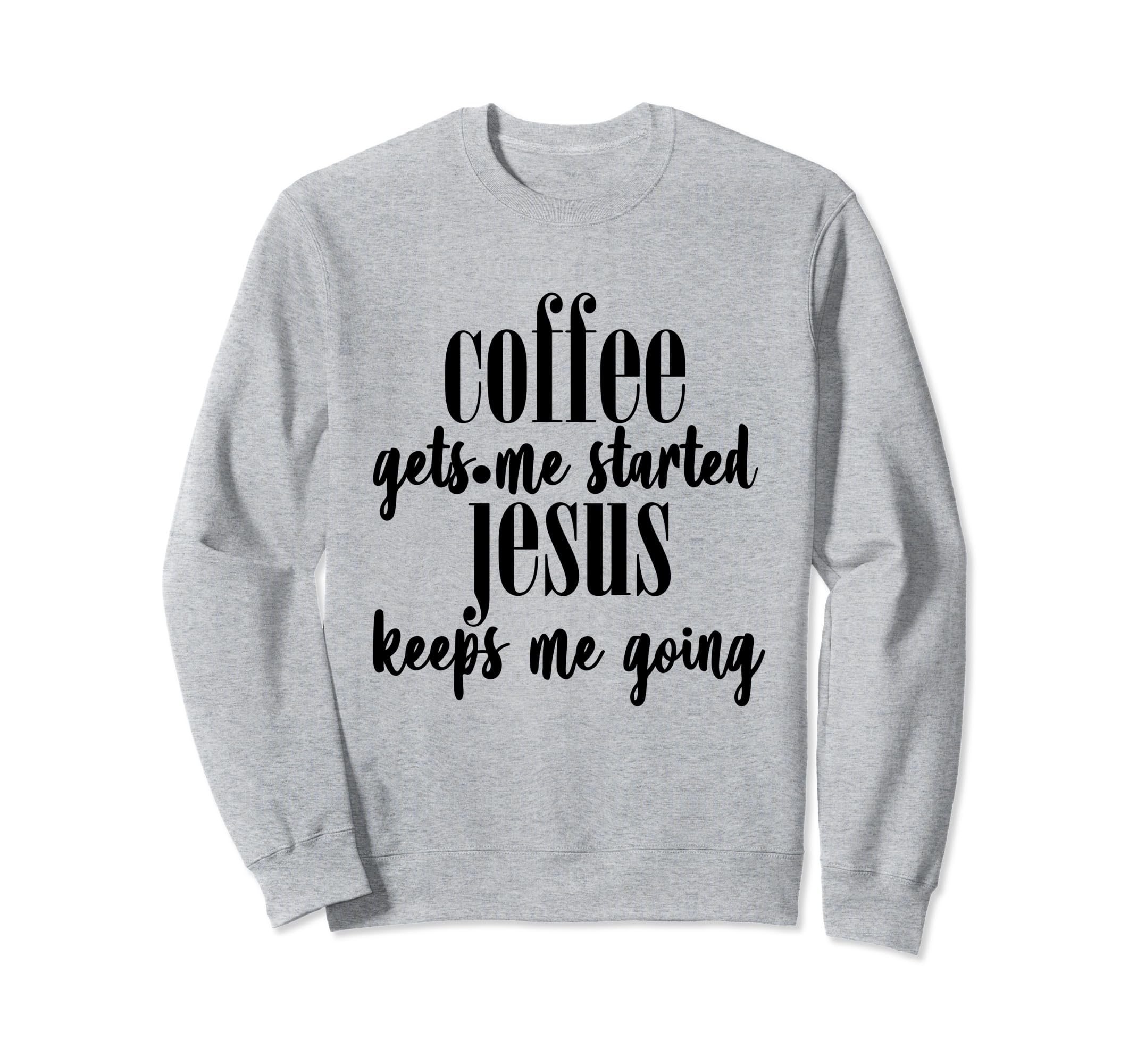 Coffee Gets Me Started Jesus Keeps Sweatshirt - Custom Art Print Men Women - T-Shirt, Sweatshirt, Hoodie