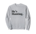 Hes Hunting 2 Sweatshirt - Graphic Print Men Women - T-Shirt, Sweatshirt, Hoodie