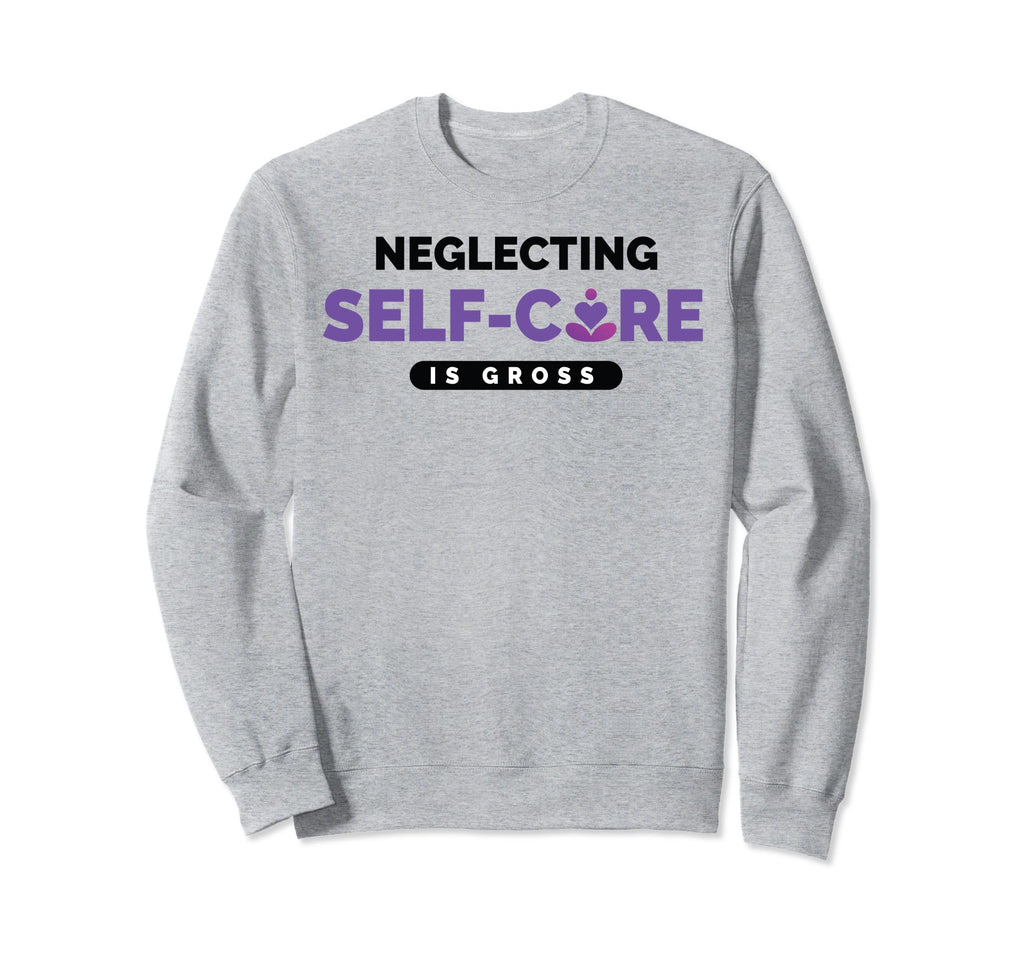 Neglecting Self Care Is Gross Sweatshirt - Trendy Graphic for Adults - T-Shirt, Sweatshirt, Hoodie