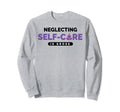 Neglecting Self Care Is Gross Sweatshirt - Trendy Graphic for Adults - T-Shirt, Sweatshirt, Hoodie