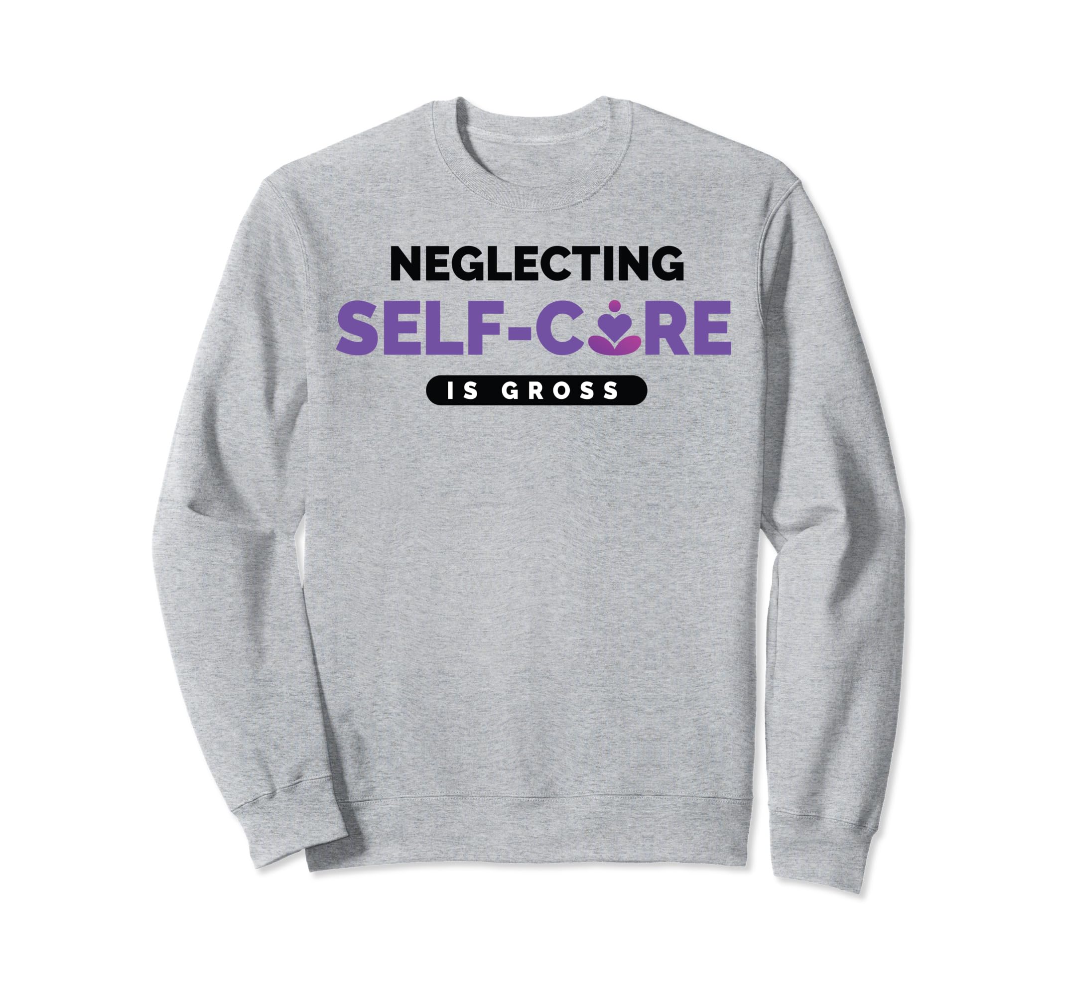 Neglecting Self Care Is Gross Sweatshirt - Trendy Graphic for Adults - T-Shirt, Sweatshirt, Hoodie