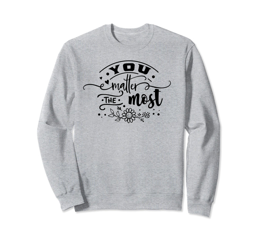 You Matter Most Motivational Self Love Sweatshirt - Unique Graphic Unisex - T-Shirt, Sweatshirt, Hoodie