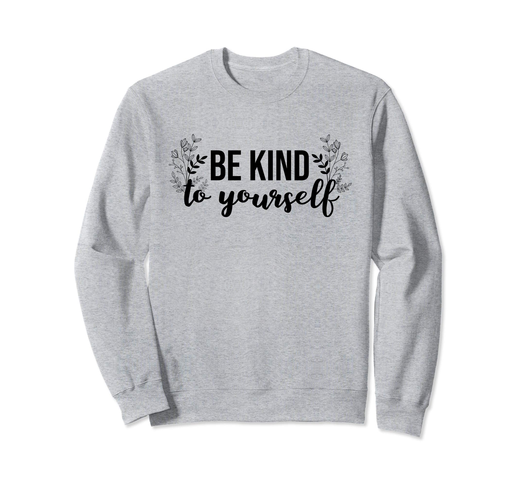 Be Kind To Yourself Self Care Gift Sweatshirt - Unique Graphic for Adults - T-Shirt, Sweatshirt, Hoodie