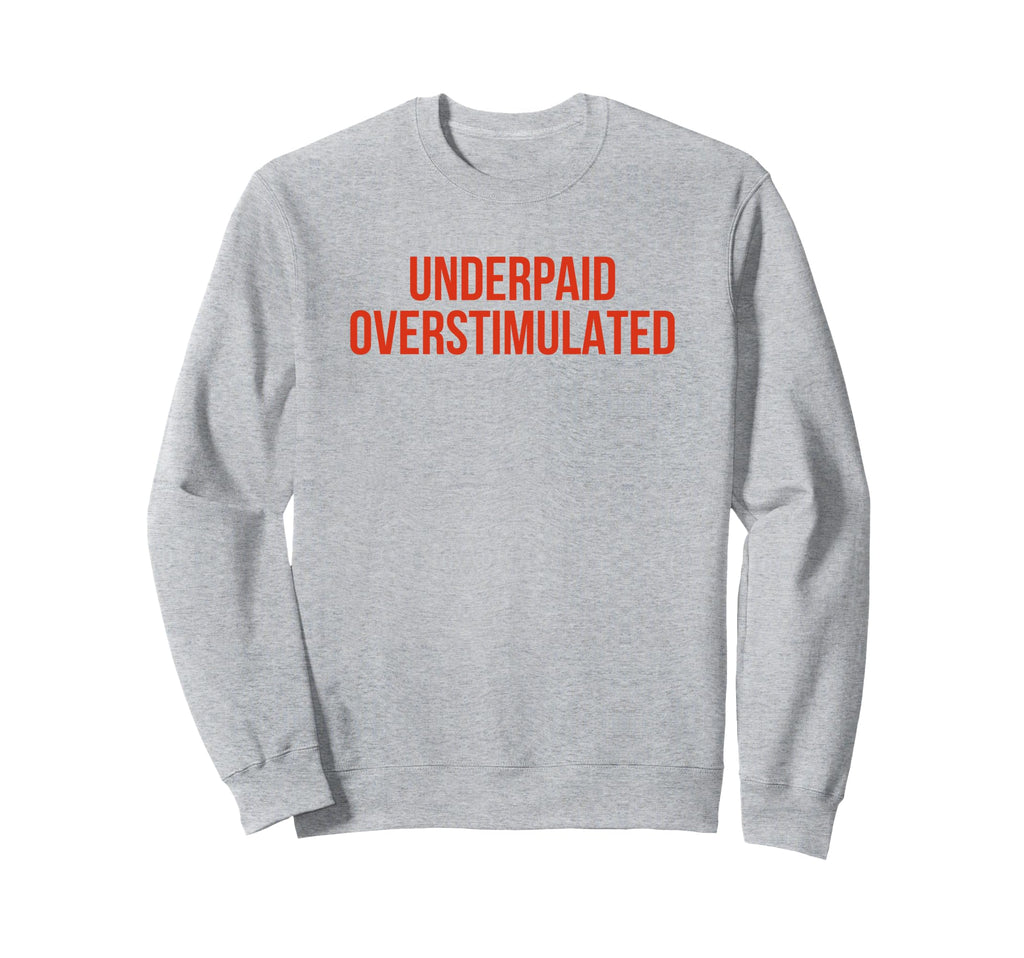 Underpaid Overstimulated Funny Gag Sweatshirt - Minimalist Print Unisex - T-Shirt, Sweatshirt, Hoodie