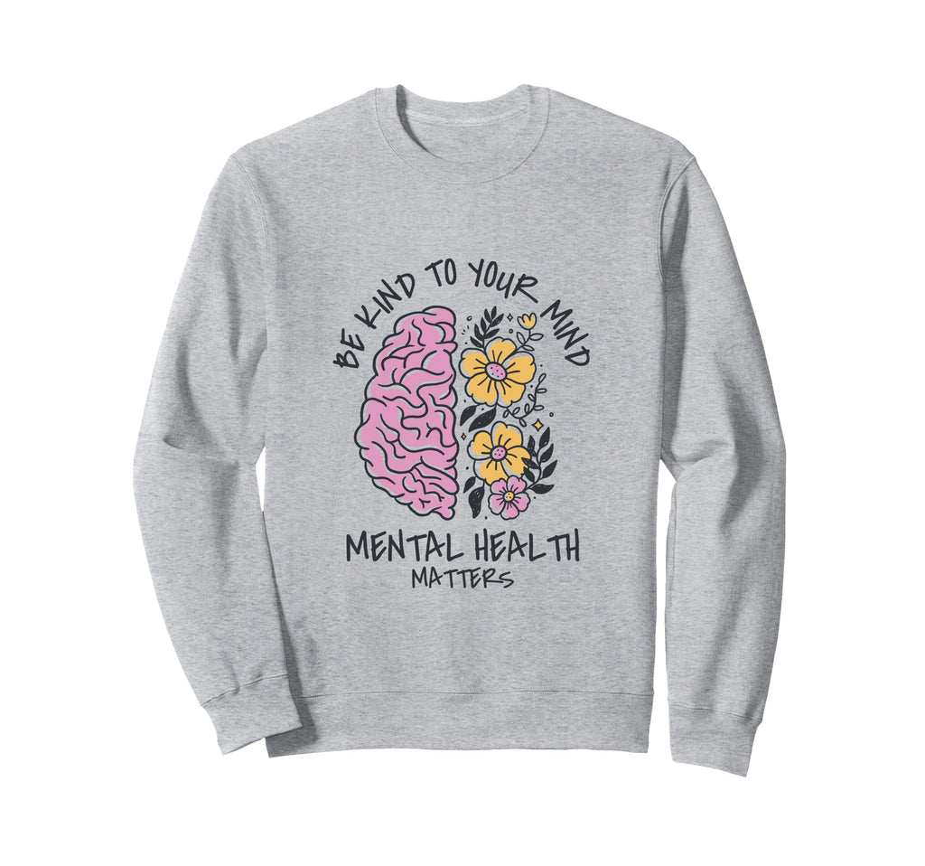 Be Kind To Your Mind Mental Health Sweatshirt - Custom Art Print Unisex - T-Shirt, Sweatshirt, Hoodie