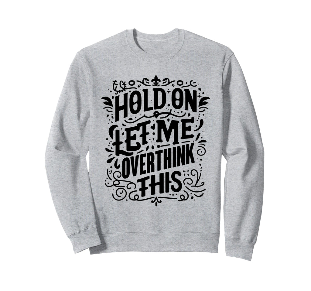 Hold Let Me Overthink This Funny Sweatshirt - Graphic Print for Adults - T-Shirt, Sweatshirt, Hoodie