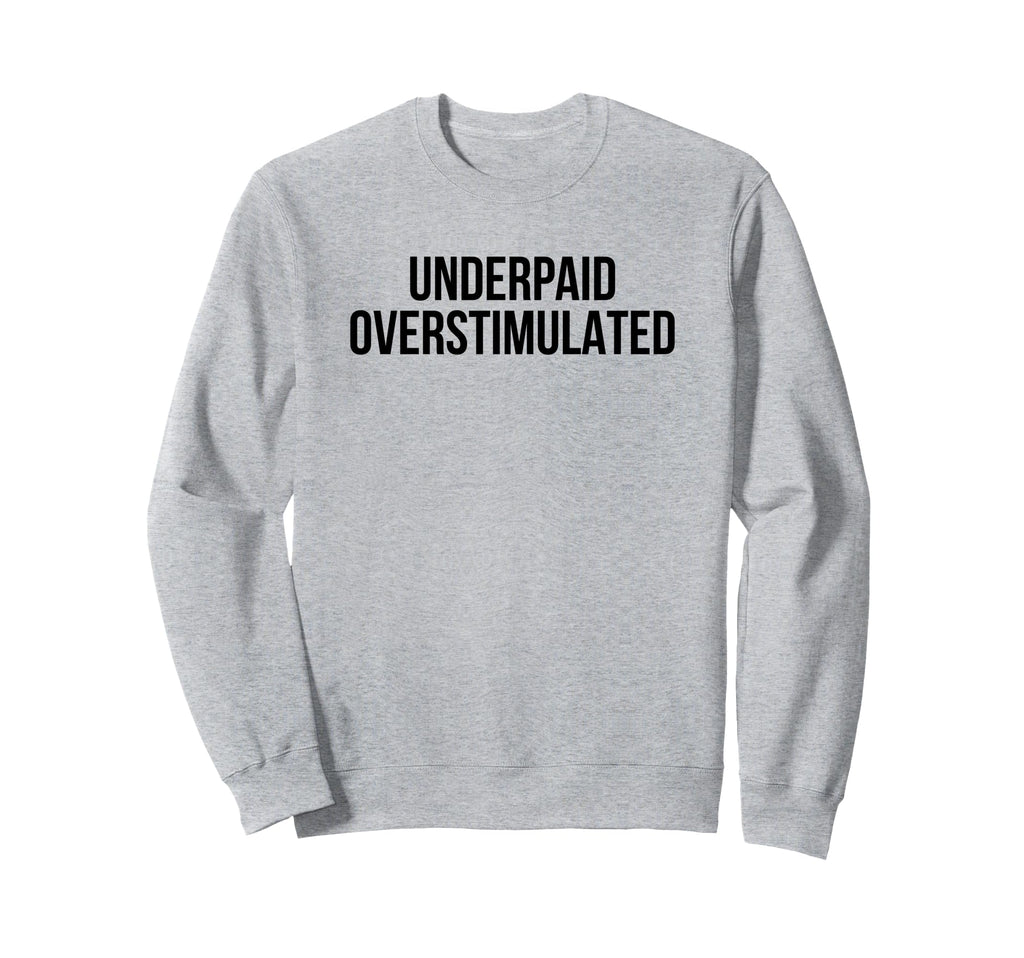 Underpaid Overstimulated Funny Sweatshirt - Fun Novelty Design for Adults - T-Shirt, Sweatshirt, Hoodie