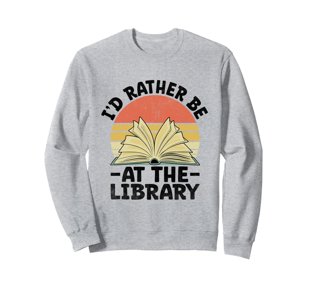 Id Rather Be Library Book Reading Sweatshirt - Unique Graphic Men Women - T-Shirt, Sweatshirt, Hoodie