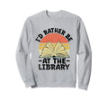 Id Rather Be Library Book Reading Sweatshirt - Unique Graphic Men Women - T-Shirt, Sweatshirt, Hoodie