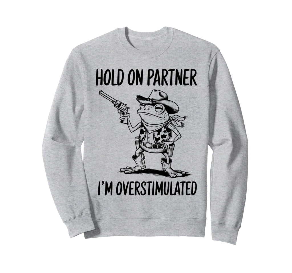 Funny Hold Partner Im Overstimulated Sweatshirt - Trendy Graphic Men Women - T-Shirt, Sweatshirt, Hoodie
