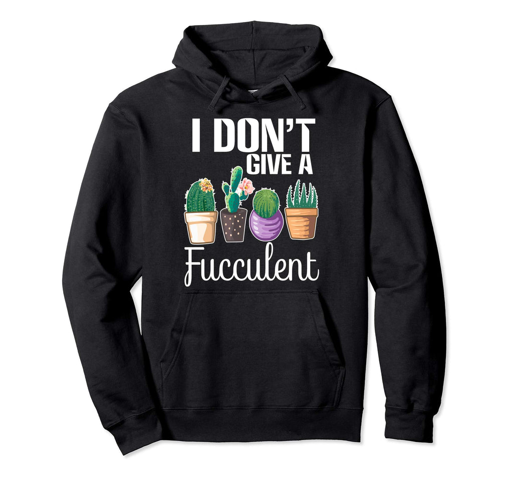 I Dont Give Fucculent Cactus Succulents Hoodie - Trendy Graphic Men Women - T-Shirt, Sweatshirt, Hoodie