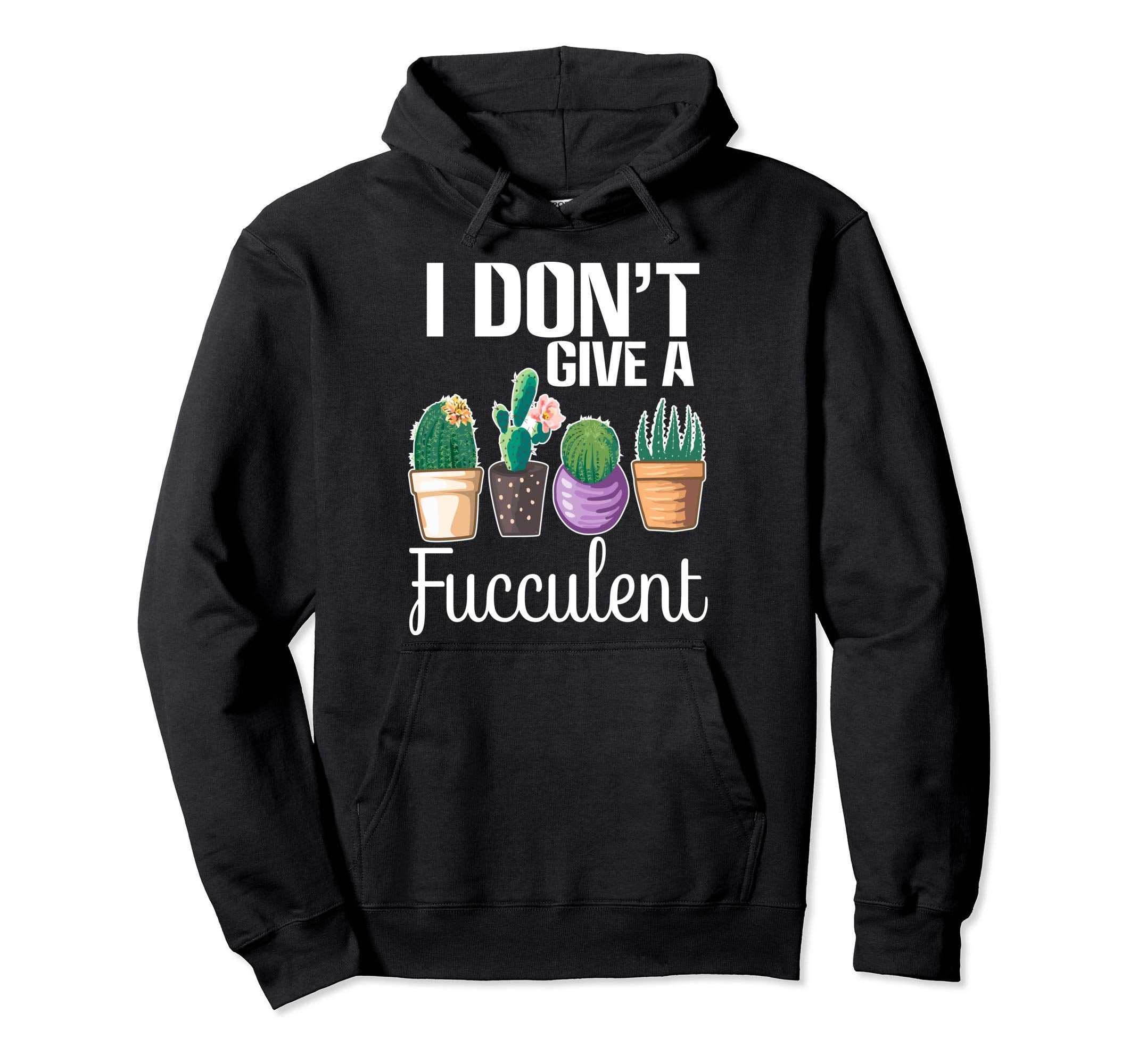 I Dont Give Fucculent Cactus Succulents Hoodie - Trendy Graphic Men Women - T-Shirt, Sweatshirt, Hoodie