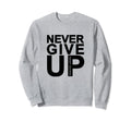 Never Give Up Keep Going Sweatshirt - Aesthetic Graphic for Adults - T-Shirt, Sweatshirt, Hoodie