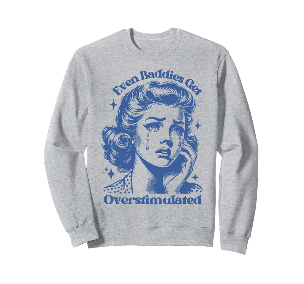Even Baddies Get Overstimulated Sad Sweatshirt - Trendy Graphic Men Women - T-Shirt, Sweatshirt, Hoodie