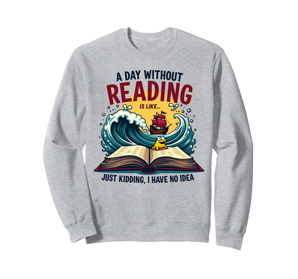 Day Without Reading Is Like Sweatshirt - Casual Everyday Wear for Adults - T-Shirt, Sweatshirt, Hoodie
