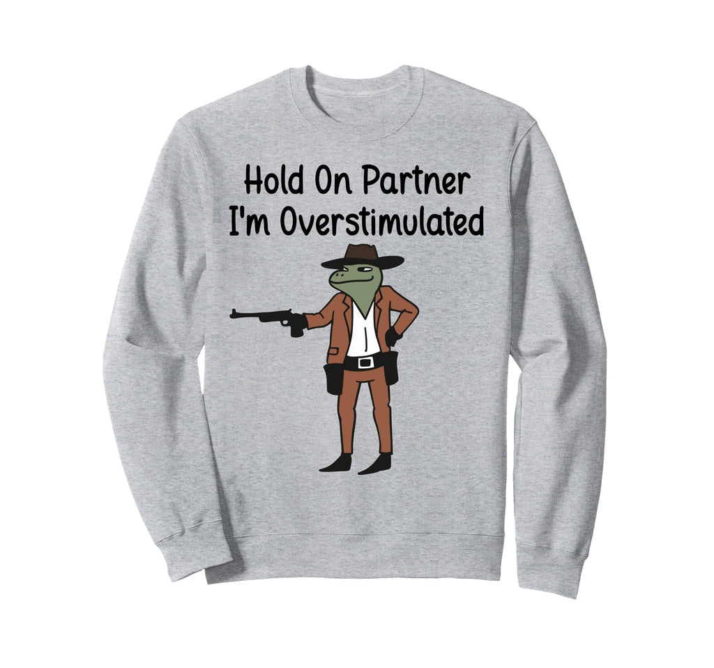 Hold Partner Im Overstimulated Sweatshirt - Custom Art Print for Adults - T-Shirt, Sweatshirt, Hoodie