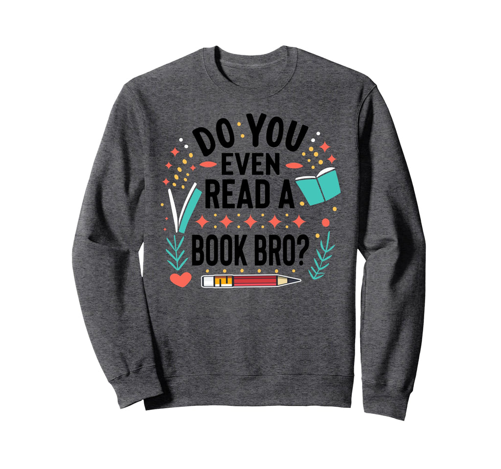 Do You Even Read Book Bro Funny Sweatshirt - Graphic Print for Adults - T-Shirt, Sweatshirt, Hoodie