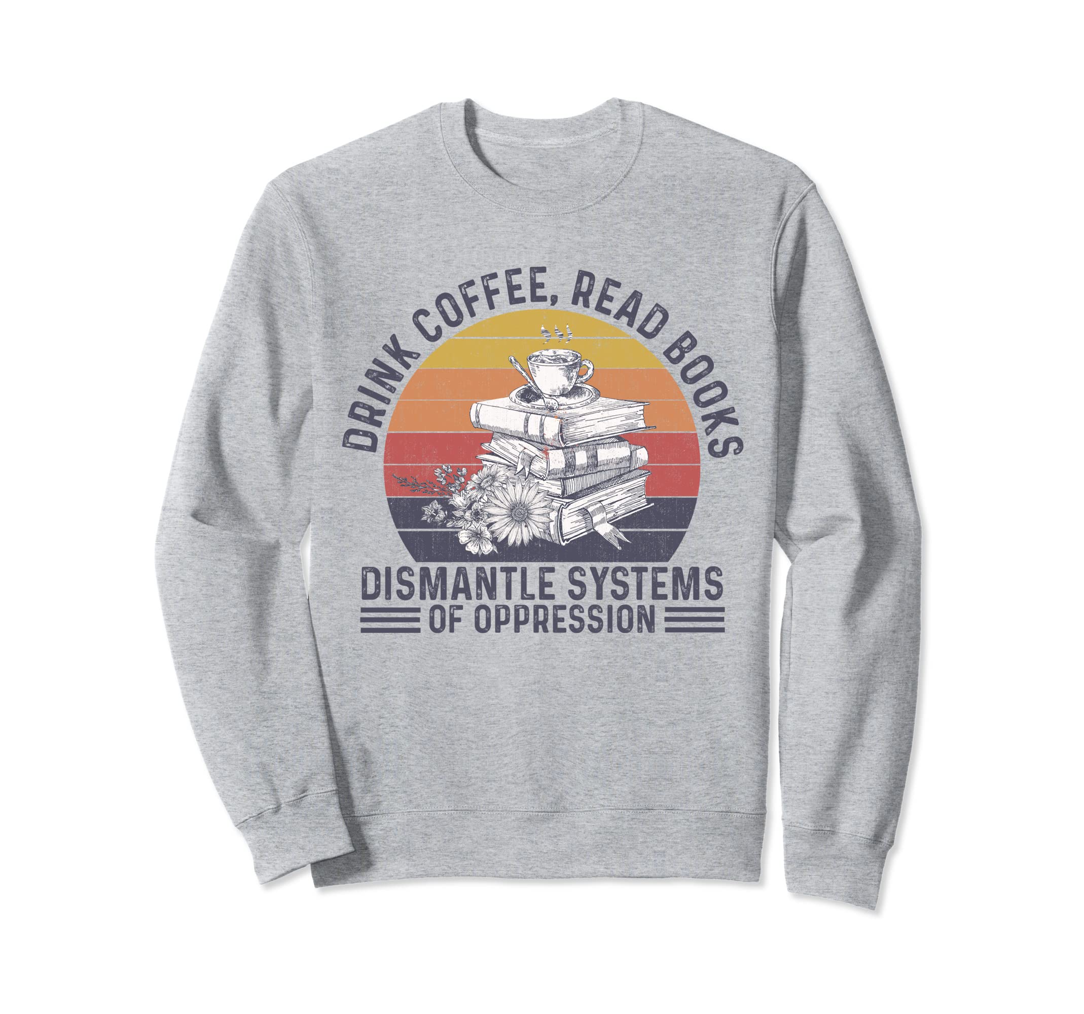 Drink Coffee Read Books Dismantle Sweatshirt - Graphic Print for Adults - T-Shirt, Sweatshirt, Hoodie