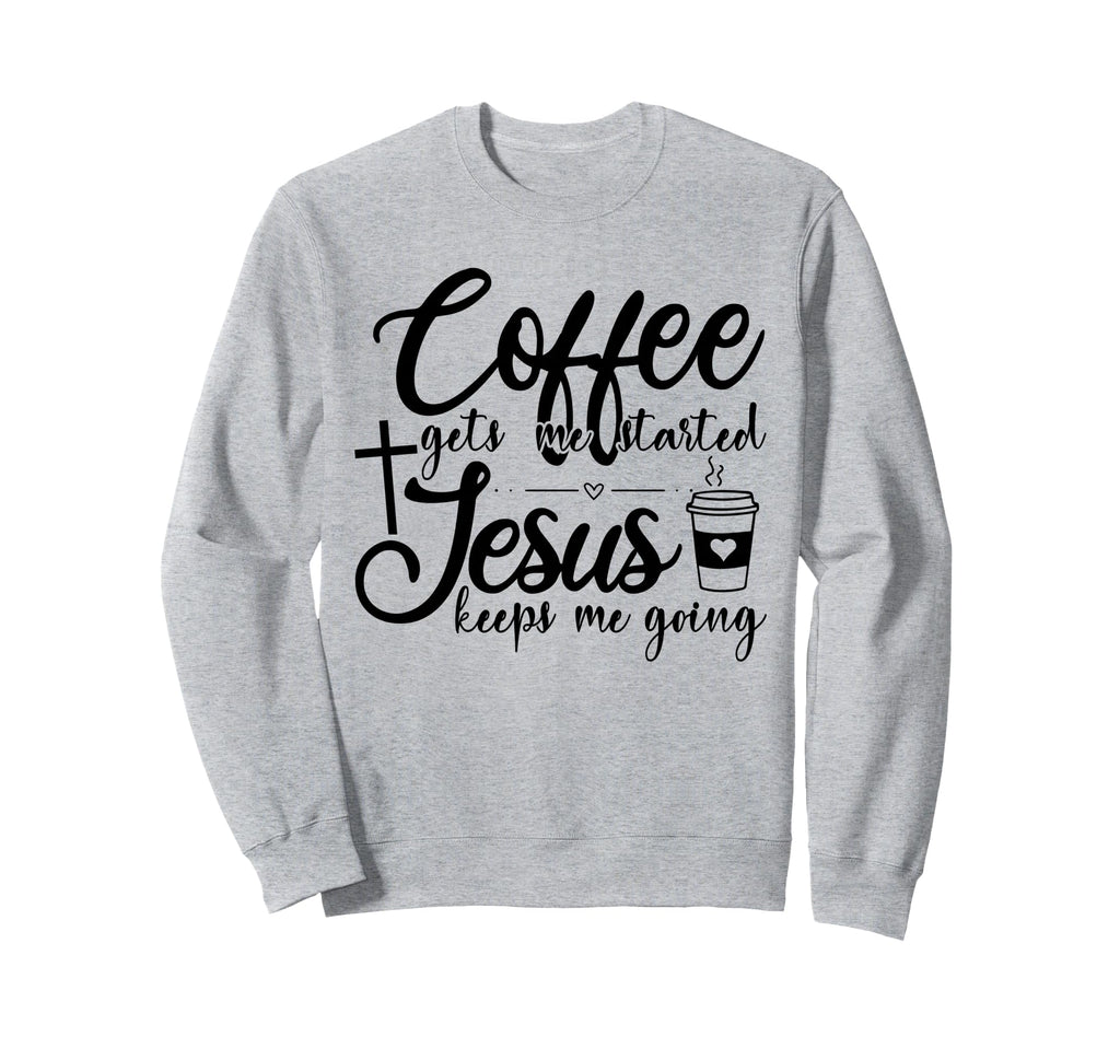 Coffee Gets Me Started Jesus Sweatshirt - Casual Everyday Wear Men Women - T-Shirt, Sweatshirt, Hoodie