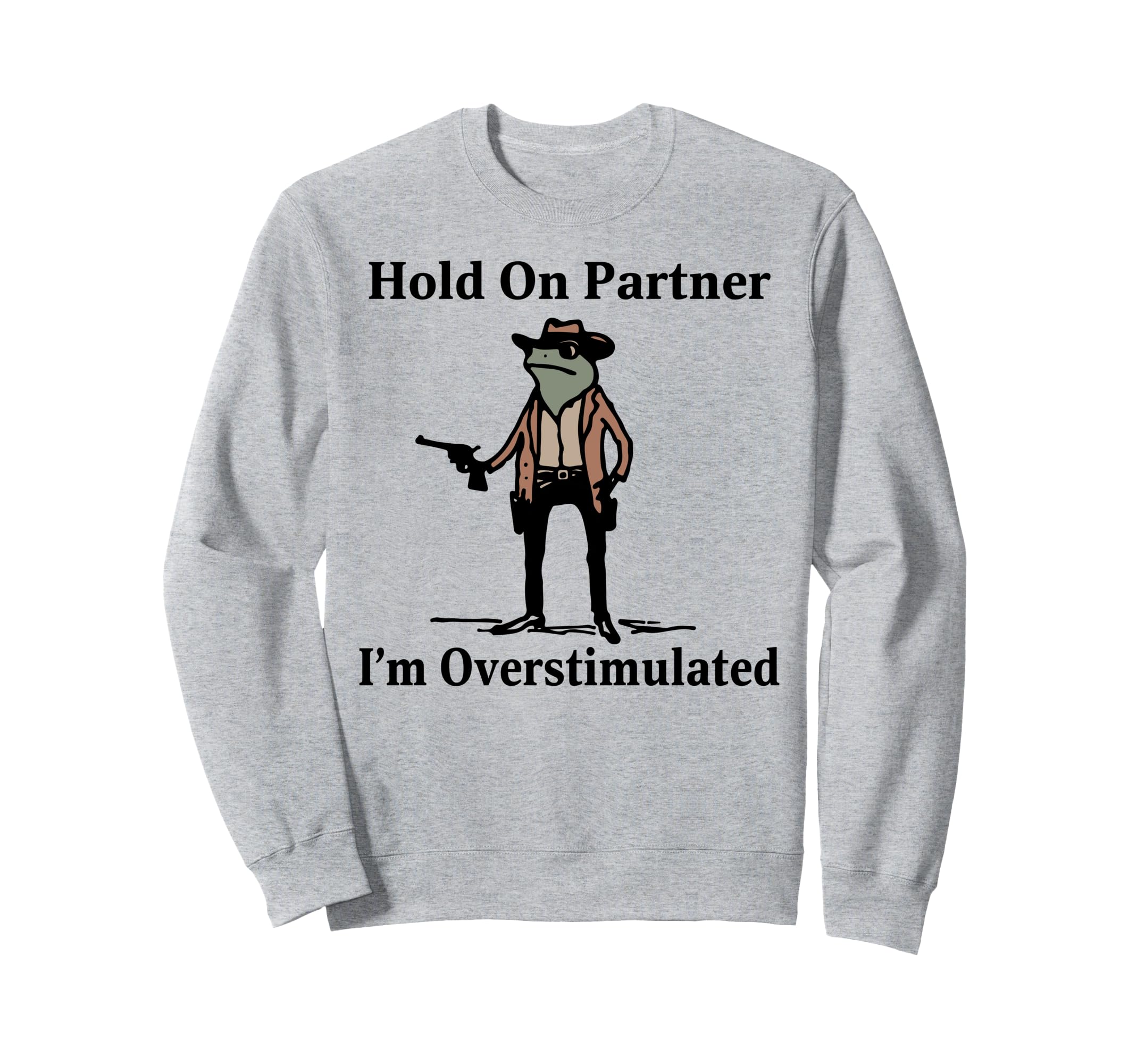 Hold Partner Im Overstimulated Cowboy Sweatshirt - Graphic Print Unisex - T-Shirt, Sweatshirt, Hoodie