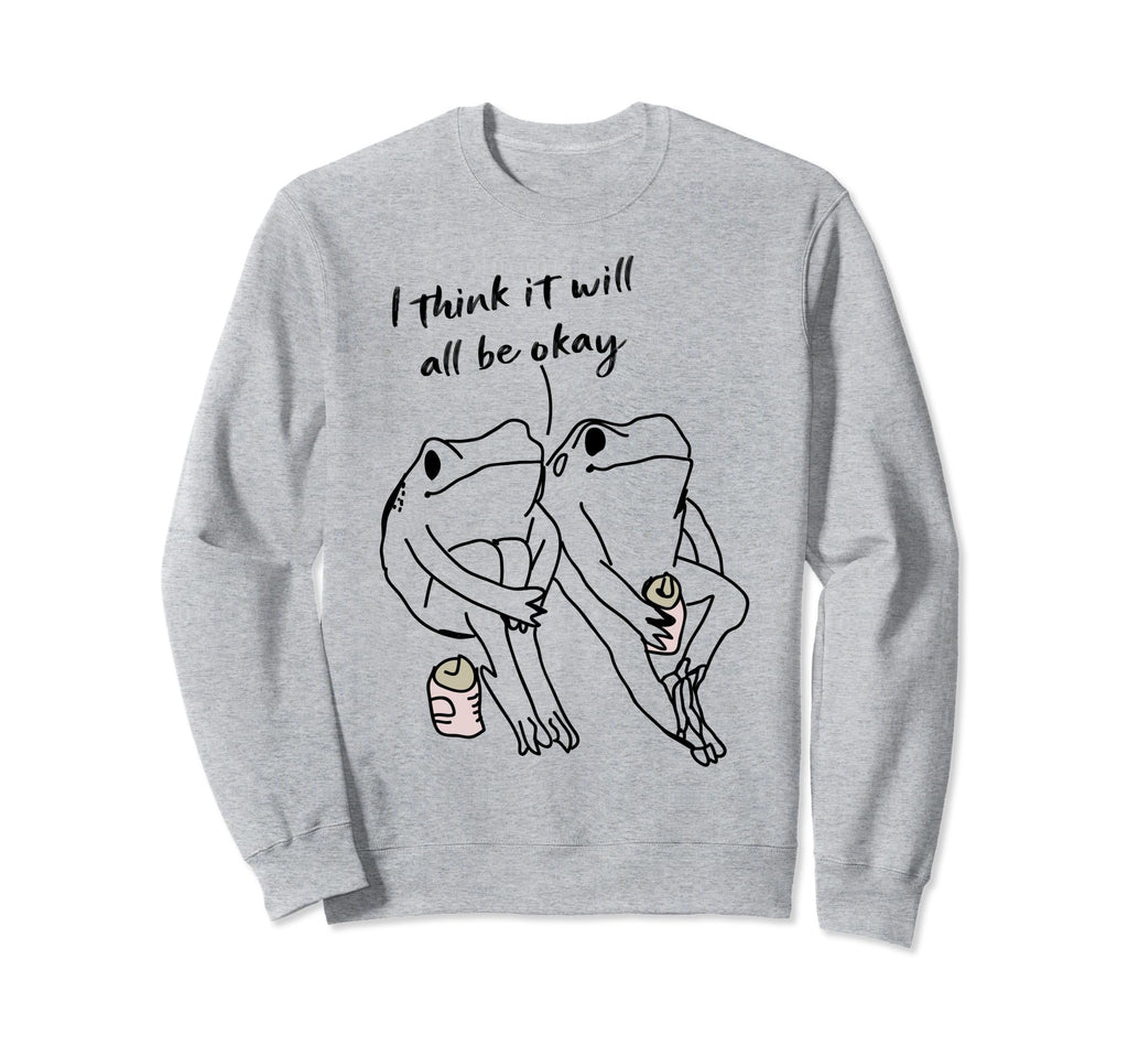 Frog I Think It Will All Be Okay Self Sweatshirt - Graphic Print Unisex - T-Shirt, Sweatshirt, Hoodie