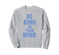 Be Kind To Your Mind Mental Health Sweatshirt - Custom Art Print for Adults - T-Shirt, Sweatshirt, Hoodie