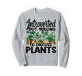 Plant Lover Gardening Introverted But Sweatshirt - Streetwear Style Unisex - T-Shirt, Sweatshirt, Hoodie