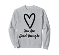 You Are Good Enough Heart Sweatshirt - Trendy Graphic Men Women - T-Shirt, Sweatshirt, Hoodie